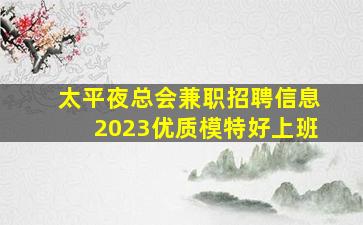 太平夜总会兼职招聘信息2023优质模特好上班
