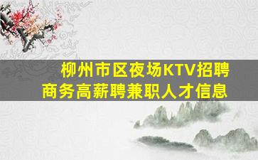 柳州市区夜场KTV招聘商务高薪聘兼职人才信息